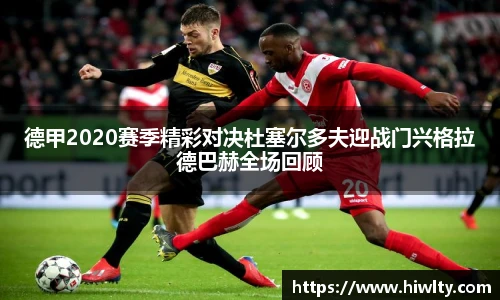 德甲2020赛季精彩对决杜塞尔多夫迎战门兴格拉德巴赫全场回顾